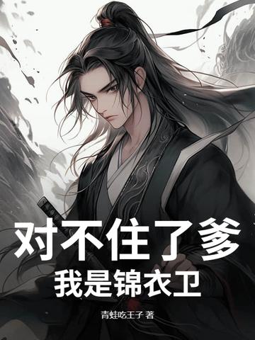 对不住了爹,我是锦衣卫
